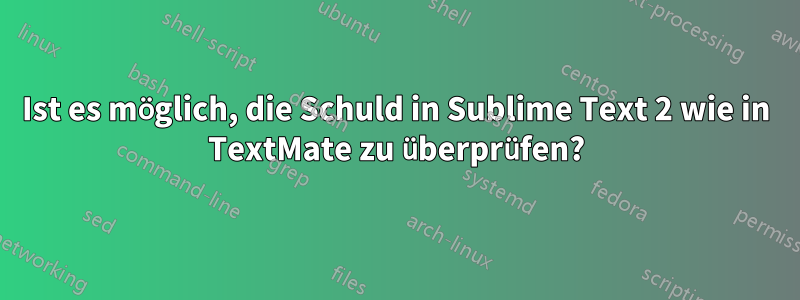 Ist es möglich, die Schuld in Sublime Text 2 wie in TextMate zu überprüfen?