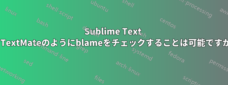 Sublime Text 2でTextMateのようにblameをチェックすることは可能ですか？