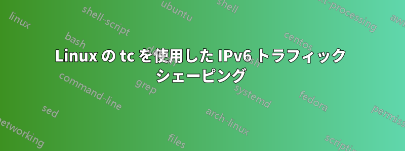 Linux の tc を使用した IPv6 トラフィック シェーピング