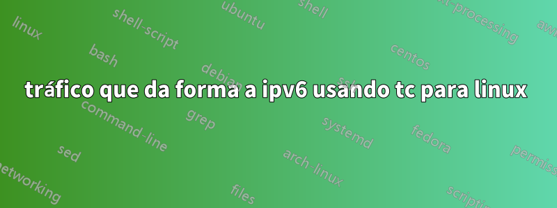 tráfico que da forma a ipv6 usando tc para linux