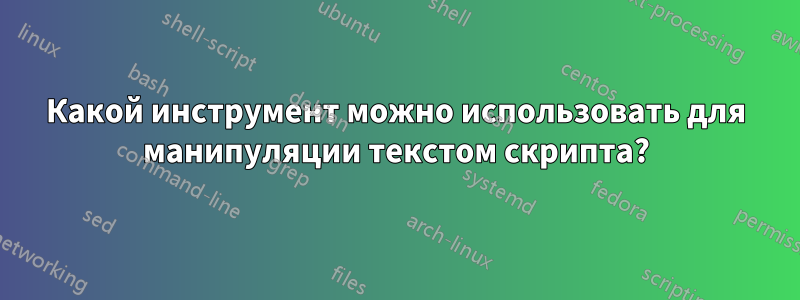 Какой инструмент можно использовать для манипуляции текстом скрипта?