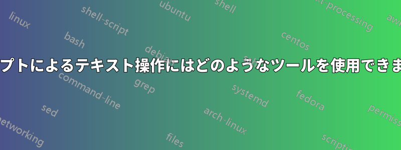 スクリプトによるテキスト操作にはどのようなツールを使用できますか?