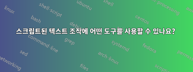 스크립트된 텍스트 조작에 어떤 도구를 사용할 수 있나요?