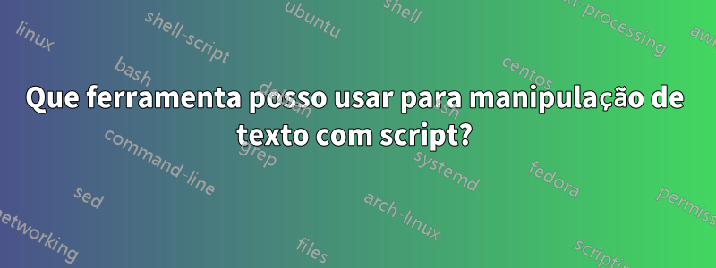 Que ferramenta posso usar para manipulação de texto com script?