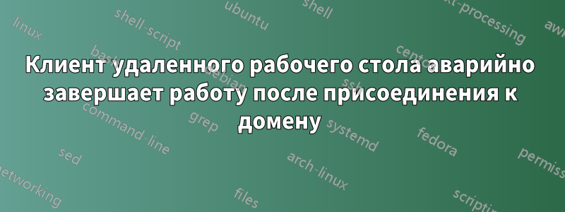 Клиент удаленного рабочего стола аварийно завершает работу после присоединения к домену