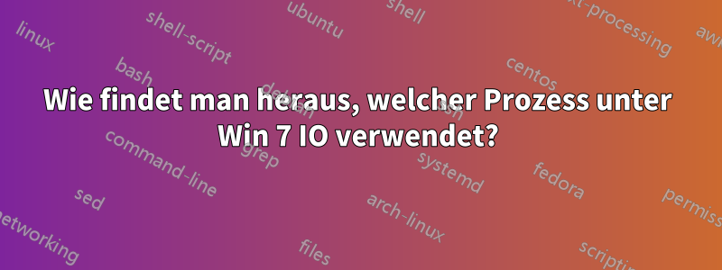 Wie findet man heraus, welcher Prozess unter Win 7 IO verwendet?