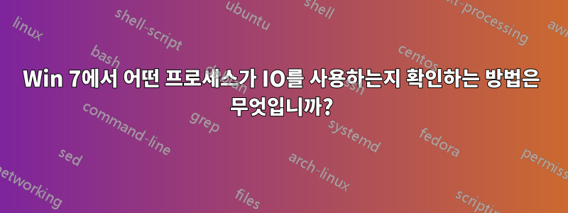 Win 7에서 어떤 프로세스가 IO를 사용하는지 확인하는 방법은 무엇입니까?