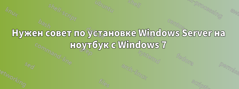 Нужен совет по установке Windows Server на ноутбук с Windows 7