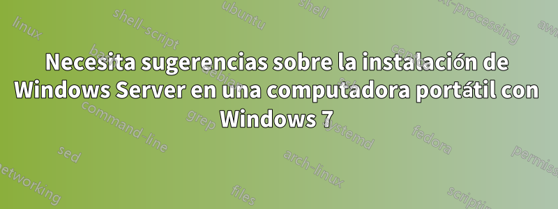 Necesita sugerencias sobre la instalación de Windows Server en una computadora portátil con Windows 7