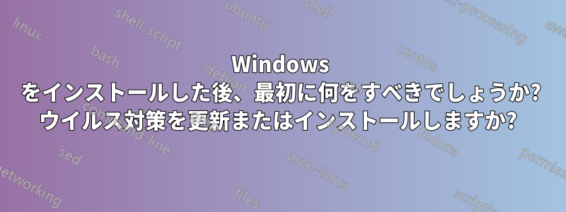 Windows をインストールした後、最初に何をすべきでしょうか? ウイルス対策を更新またはインストールしますか? 