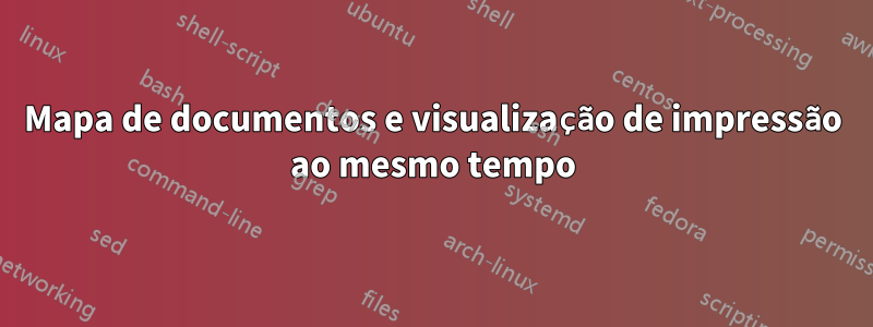 Mapa de documentos e visualização de impressão ao mesmo tempo