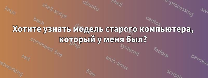 Хотите узнать модель старого компьютера, который у меня был?