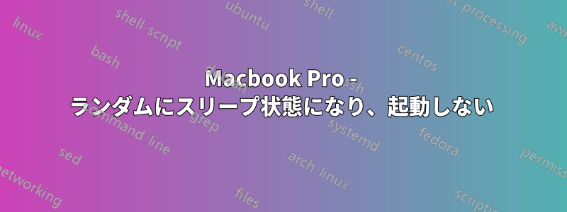 Macbook Pro - ランダムにスリープ状態になり、起動しない