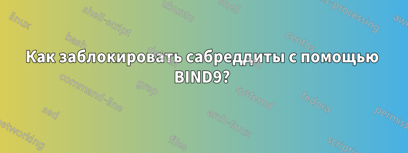 Как заблокировать сабреддиты с помощью BIND9?