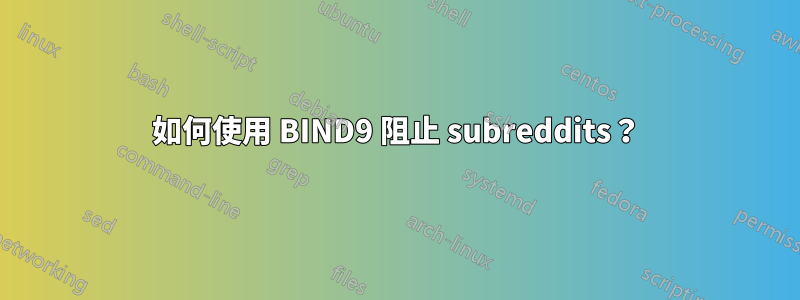 如何使用 BIND9 阻止 subreddits？