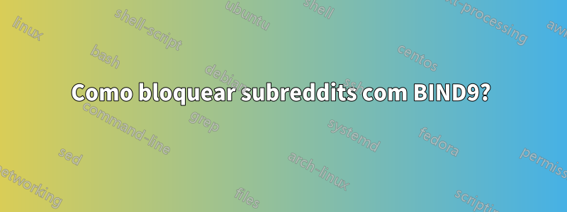 Como bloquear subreddits com BIND9?