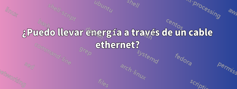 ¿Puedo llevar energía a través de un cable ethernet?