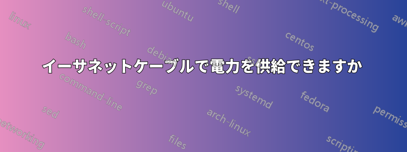 イーサネットケーブルで電力を供給できますか