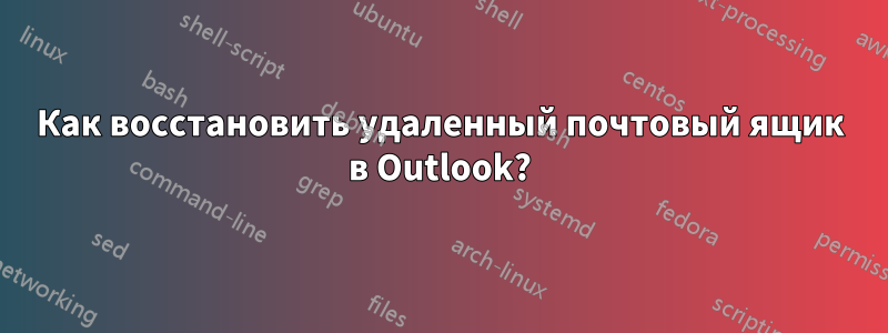 Как восстановить удаленный почтовый ящик в Outlook?