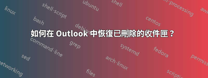 如何在 Outlook 中恢復已刪除的收件匣？