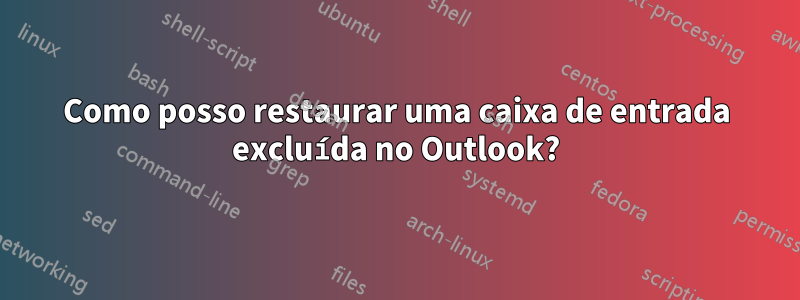 Como posso restaurar uma caixa de entrada excluída no Outlook?