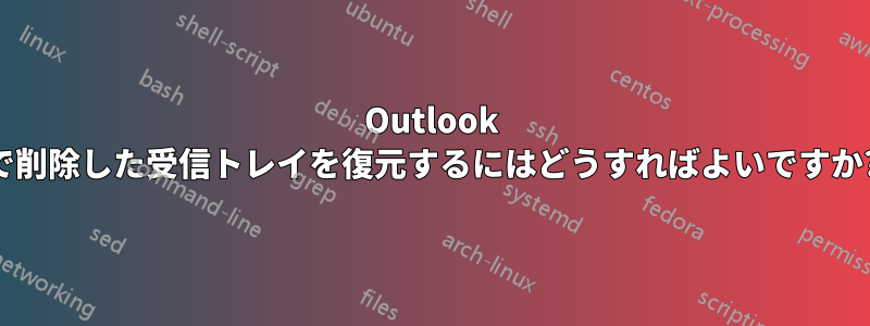 Outlook で削除した受信トレイを復元するにはどうすればよいですか?