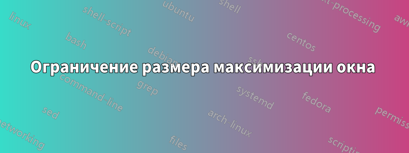 Ограничение размера максимизации окна