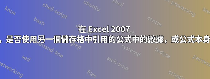 在 Excel 2007 中，是否使用另一個儲存格中引用的公式中的數據，或公式本身？