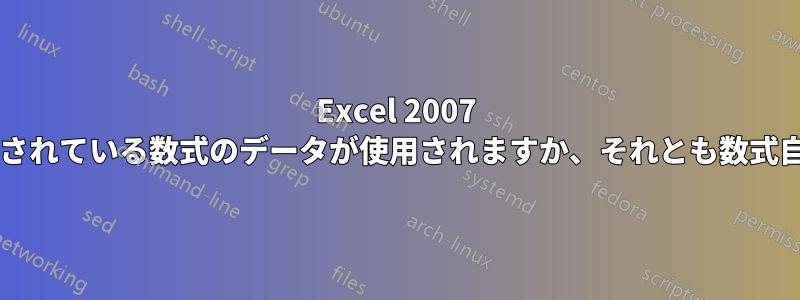 Excel 2007 では、別のセルで参照されている数式のデータが使用されますか、それとも数式自体が使用されますか?