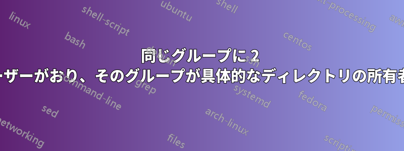 同じグループに 2 人のユーザーがおり、そのグループが具体的なディレクトリの所有者である