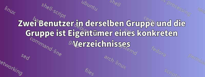 Zwei Benutzer in derselben Gruppe und die Gruppe ist Eigentümer eines konkreten Verzeichnisses