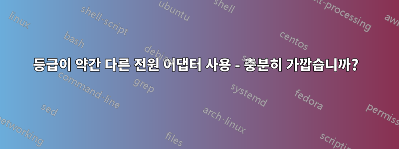 등급이 약간 다른 전원 어댑터 사용 - 충분히 가깝습니까? 