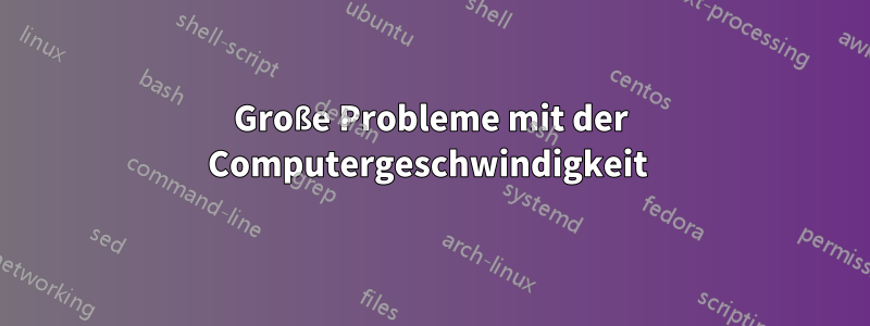 Große Probleme mit der Computergeschwindigkeit 