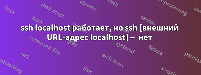 ssh localhost работает, но ssh [внешний URL-адрес localhost] — нет