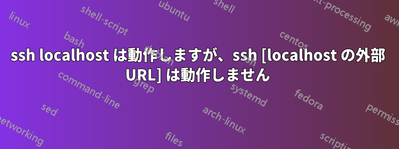 ssh localhost は動作しますが、ssh [localhost の外部 URL] は動作しません