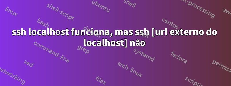 ssh localhost funciona, mas ssh [url externo do localhost] não