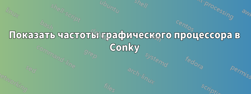 Показать частоты графического процессора в Conky