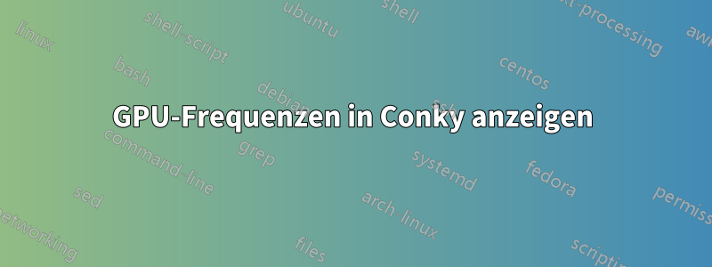 GPU-Frequenzen in Conky anzeigen