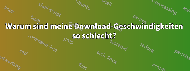 Warum sind meine Download-Geschwindigkeiten so schlecht?