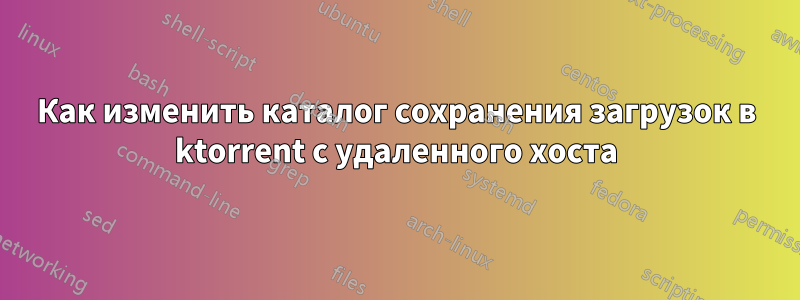 Как изменить каталог сохранения загрузок в ktorrent с удаленного хоста