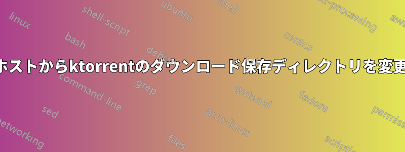 リモートホストからktorrentのダウンロード保存ディレクトリを変更する方法