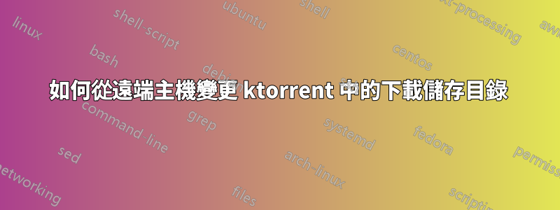 如何從遠端主機變更 ktorrent 中的下載儲存目錄