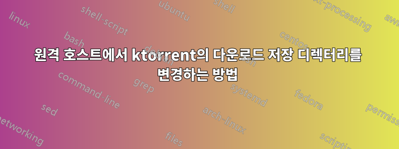 원격 호스트에서 ktorrent의 다운로드 저장 디렉터리를 변경하는 방법