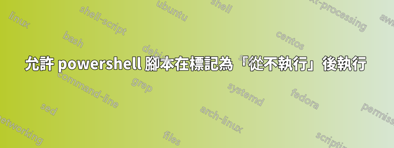 允許 powershell 腳本在標記為「從不執行」後執行