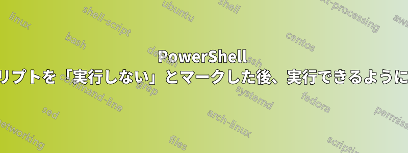 PowerShell スクリプトを「実行しない」とマークした後、実行できるようにする