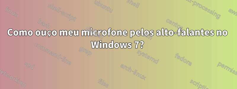 Como ouço meu microfone pelos alto-falantes no Windows 7?