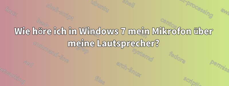 Wie höre ich in Windows 7 mein Mikrofon über meine Lautsprecher?