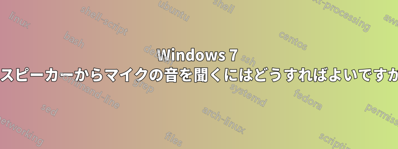 Windows 7 でスピーカーからマイクの音を聞くにはどうすればよいですか?