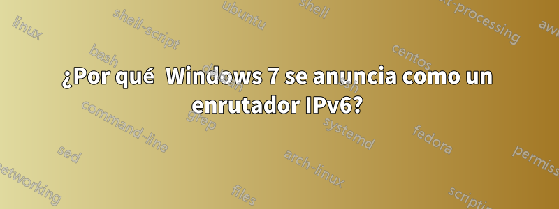 ¿Por qué Windows 7 se anuncia como un enrutador IPv6?