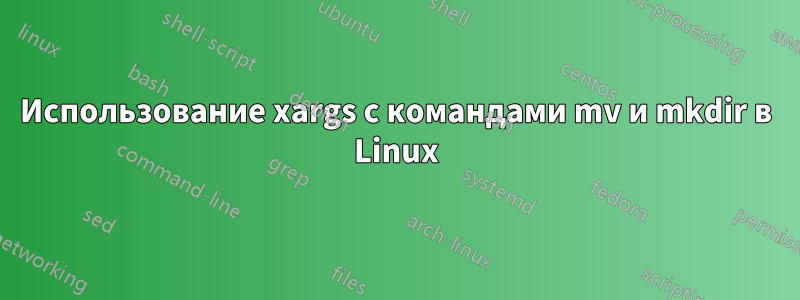 Использование xargs с командами mv и mkdir в Linux